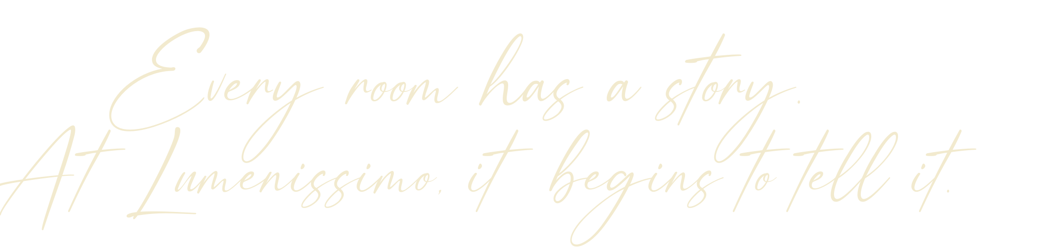 Every room has a story. At Lumenissimo, it begins to tell it.